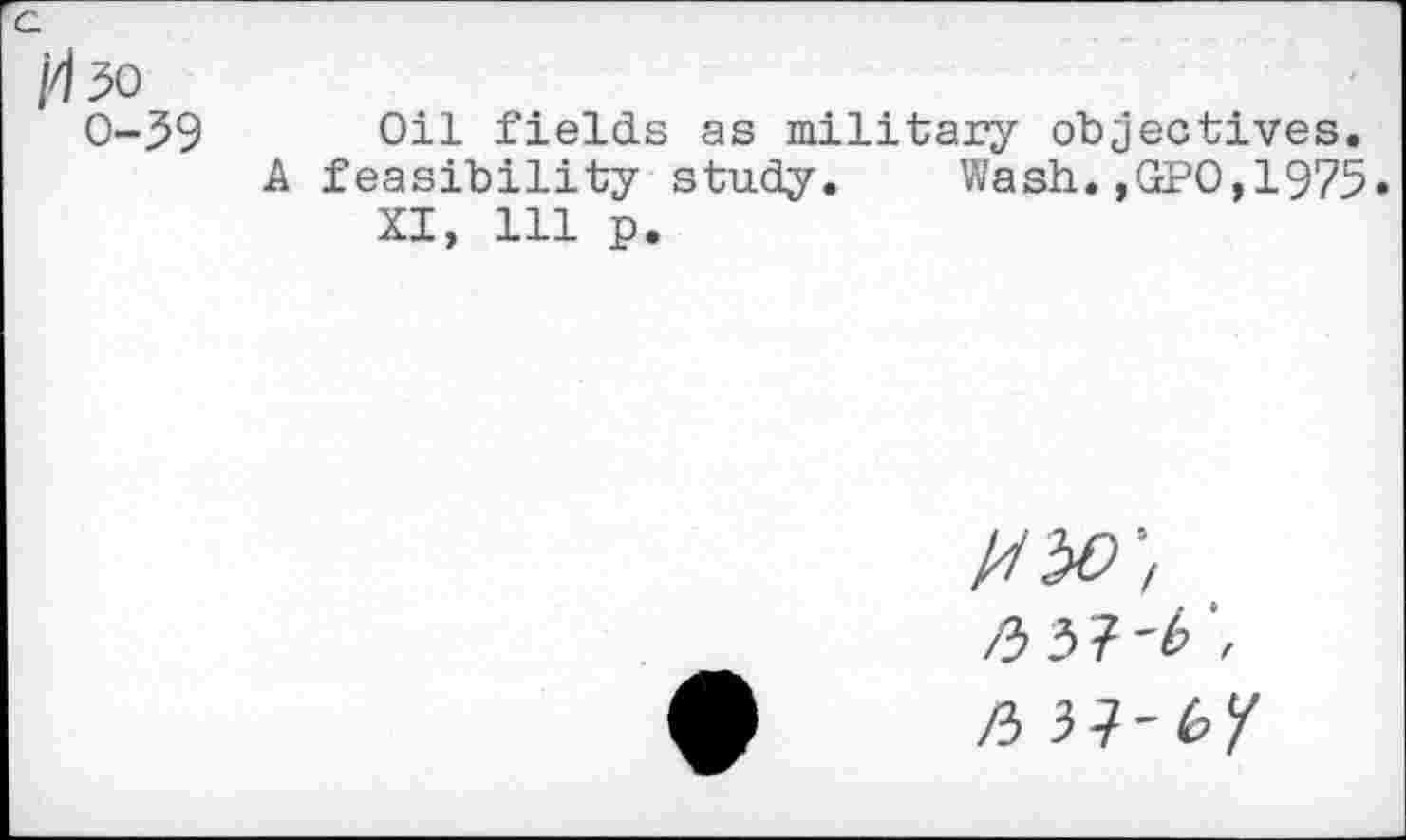 ﻿Oil fields as military objectives, feasibility study. Wash.,GPO,1975.
XI, 111 p.
VW,